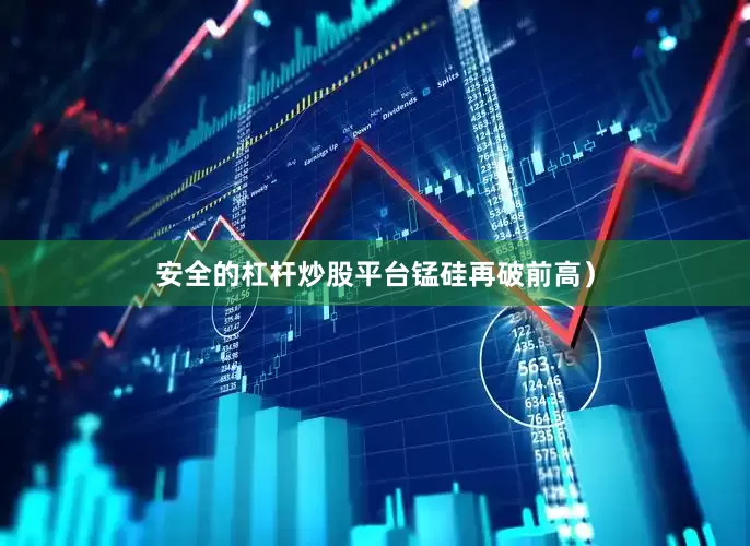 安全的杠杆炒股平台锰硅再破前高）