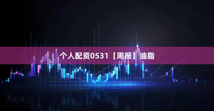 个人配资0531【周报】油脂