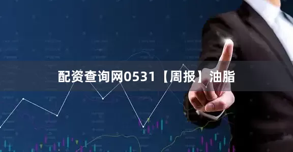 配资查询网0531【周报】油脂
