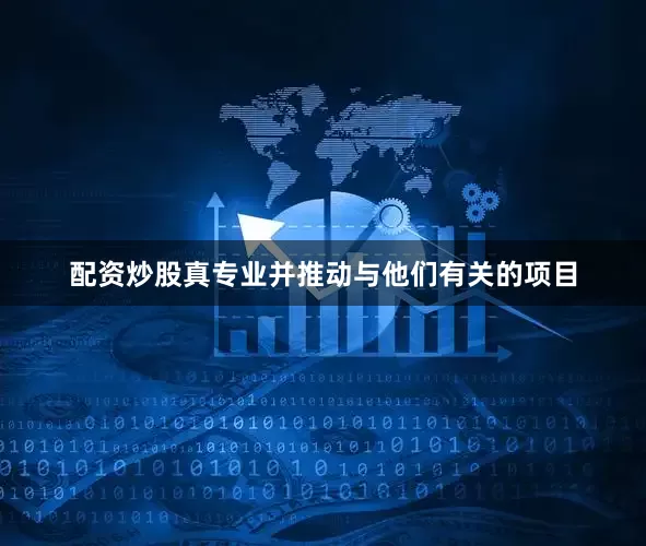 配资炒股真专业并推动与他们有关的项目