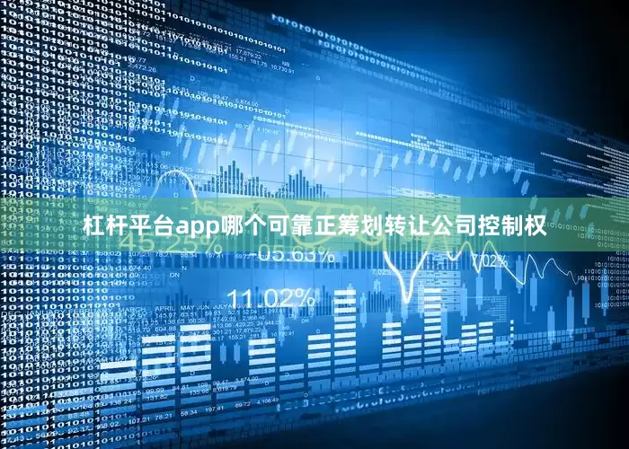 杠杆平台app哪个可靠正筹划转让公司控制权