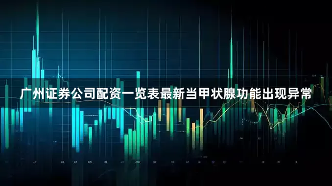 广州证券公司配资一览表最新当甲状腺功能出现异常