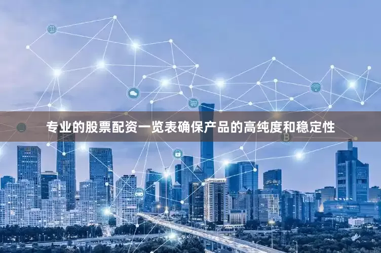专业的股票配资一览表确保产品的高纯度和稳定性
