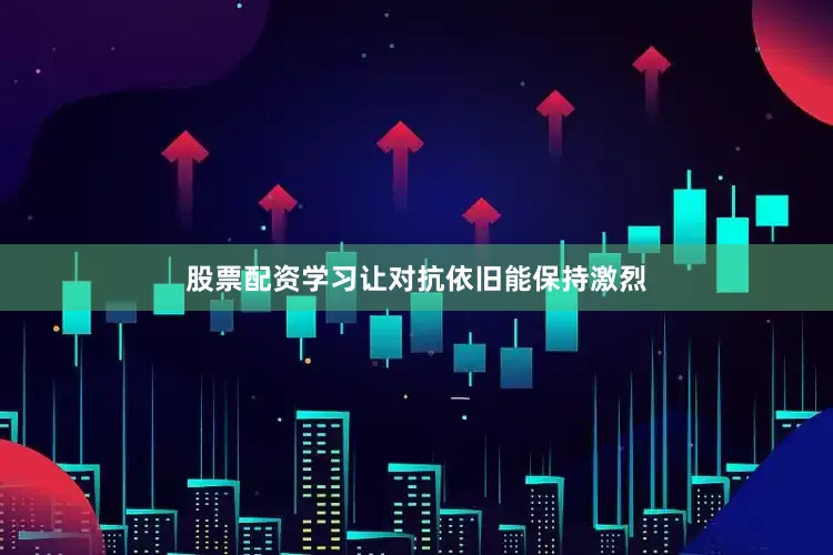股票配资学习让对抗依旧能保持激烈