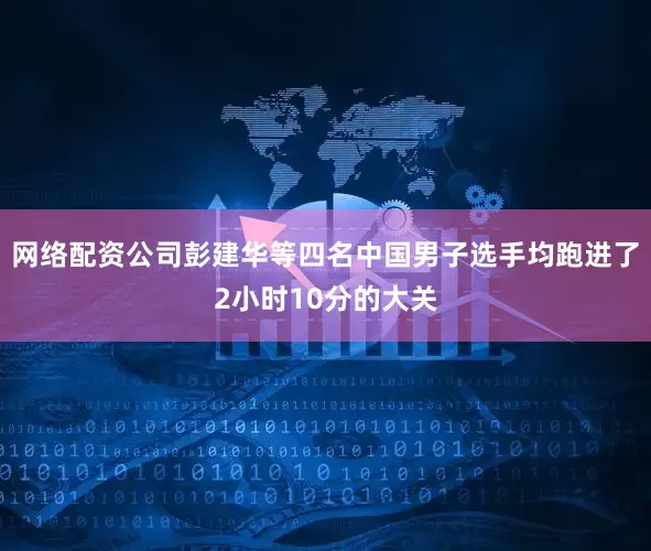 网络配资公司彭建华等四名中国男子选手均跑进了2小时10分的大关