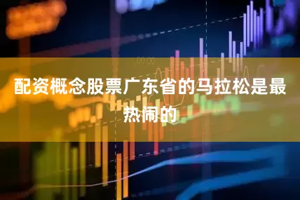 配资概念股票广东省的马拉松是最热闹的