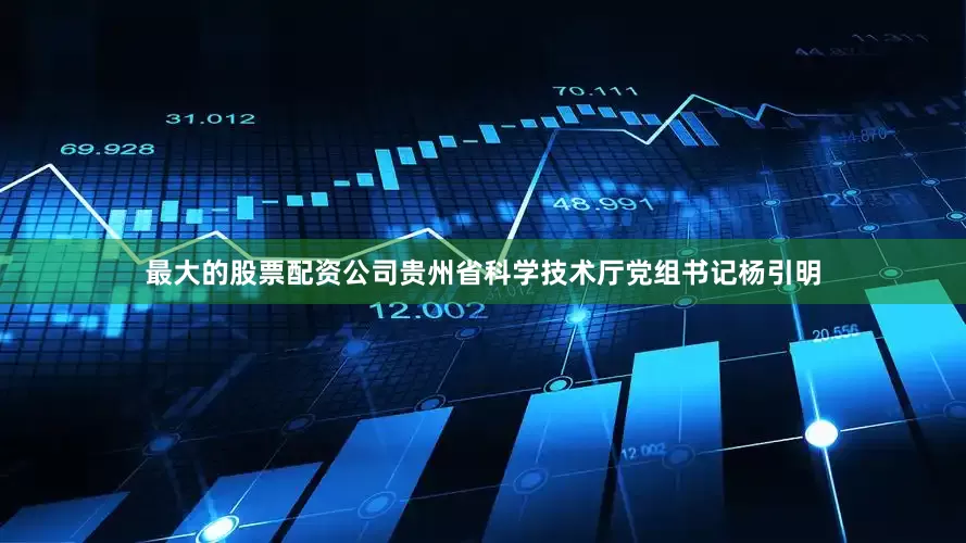 最大的股票配资公司贵州省科学技术厅党组书记杨引明