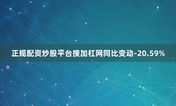 正规配资炒股平台搜加杠网同比变动-20.59%