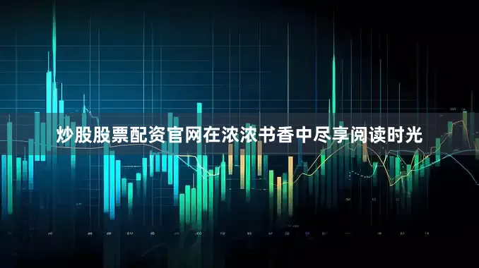 炒股股票配资官网在浓浓书香中尽享阅读时光