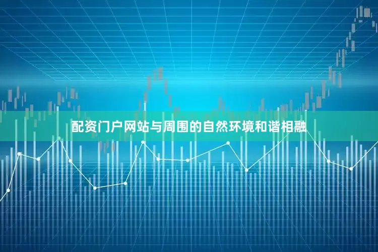 配资门户网站与周围的自然环境和谐相融