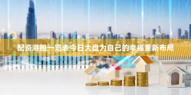 配资港股一览表今日大盘为自己的幸福重新布局