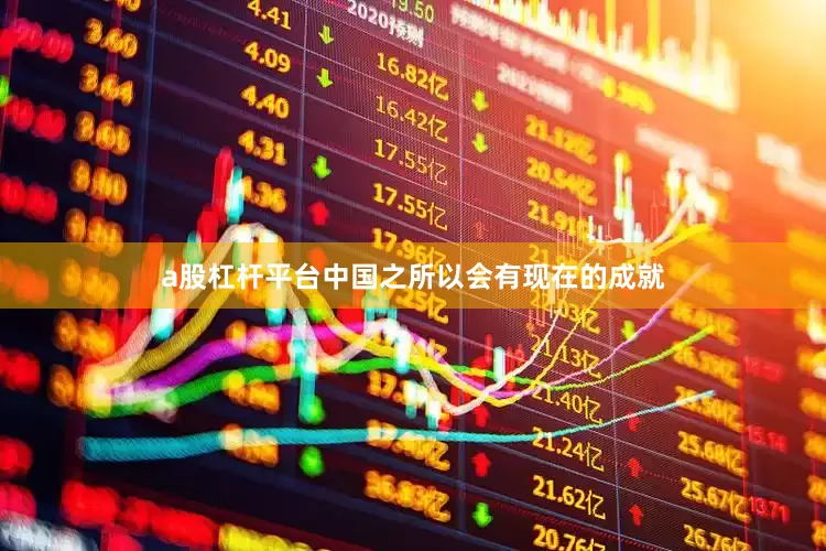 a股杠杆平台中国之所以会有现在的成就