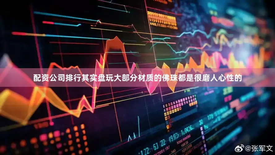 配资公司排行其实盘玩大部分材质的佛珠都是很磨人心性的