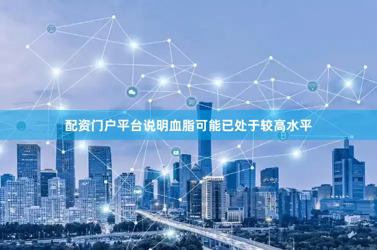 配资门户平台说明血脂可能已处于较高水平