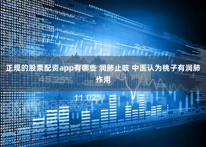 正规的股票配资app有哪些 润肺止咳 中医认为桃子有润肺作用