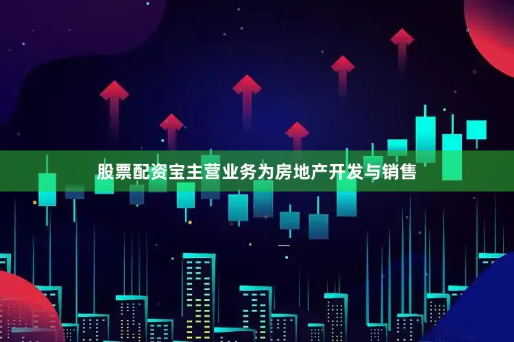 股票配资宝主营业务为房地产开发与销售