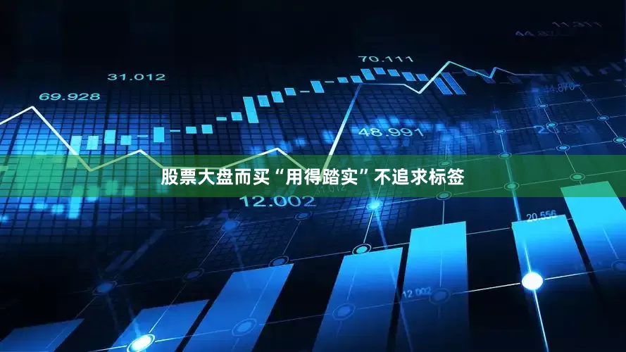 股票大盘而买“用得踏实”不追求标签