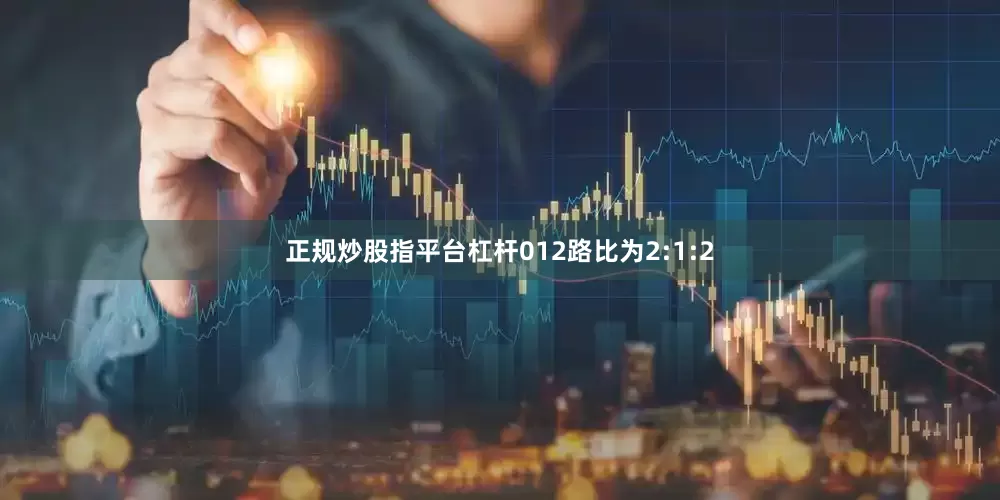 正规炒股指平台杠杆012路比为2:1:2