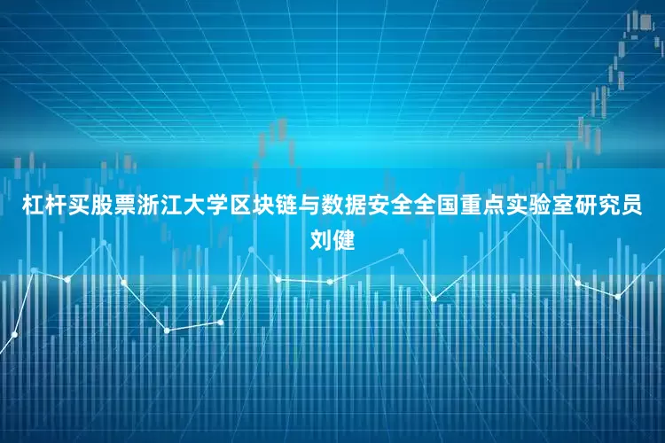杠杆买股票浙江大学区块链与数据安全全国重点实验室研究员刘健