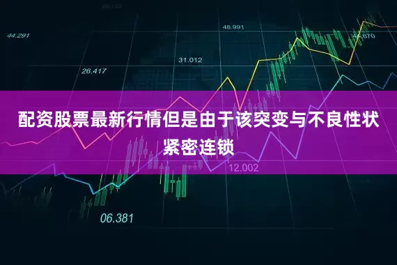 配资股票最新行情但是由于该突变与不良性状紧密连锁