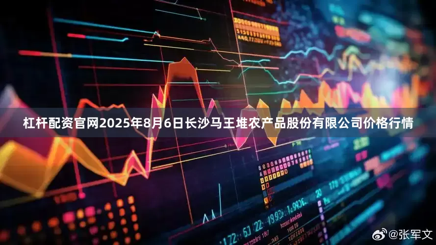 杠杆配资官网2025年8月6日长沙马王堆农产品股份有限公司价格行情