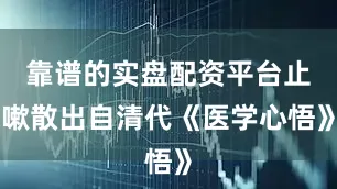 靠谱的实盘配资平台止嗽散出自清代《医学心悟》