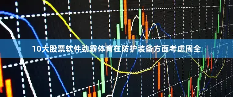 10大股票软件劲霸体育在防护装备方面考虑周全