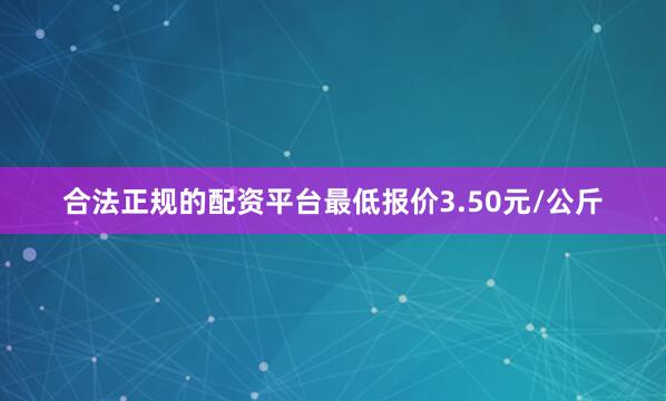 合法正规的配资平台最低报价3.50元/公斤