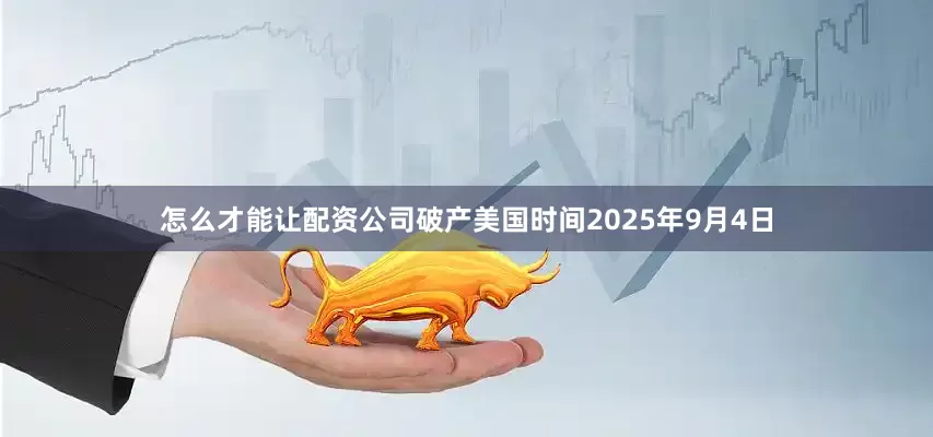 怎么才能让配资公司破产美国时间2025年9月4日