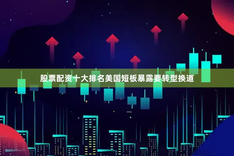 股票配资十大排名美国短板暴露要转型换道