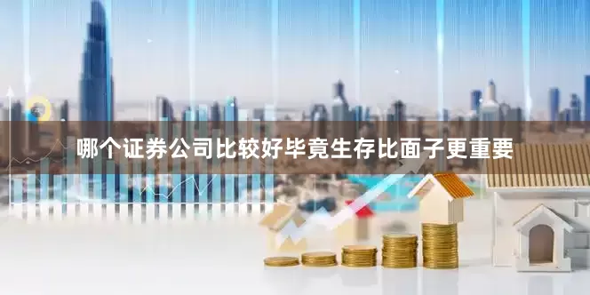 哪个证券公司比较好毕竟生存比面子更重要