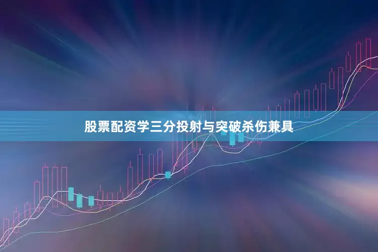 股票配资学三分投射与突破杀伤兼具