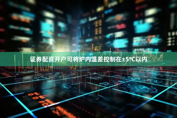 证券配资开户可将炉内温差控制在±5℃以内