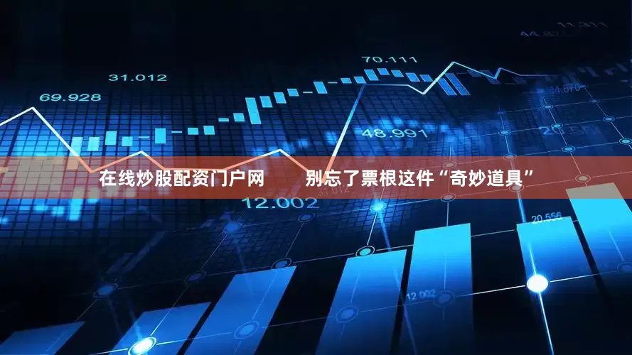 在线炒股配资门户网        别忘了票根这件“奇妙道具”