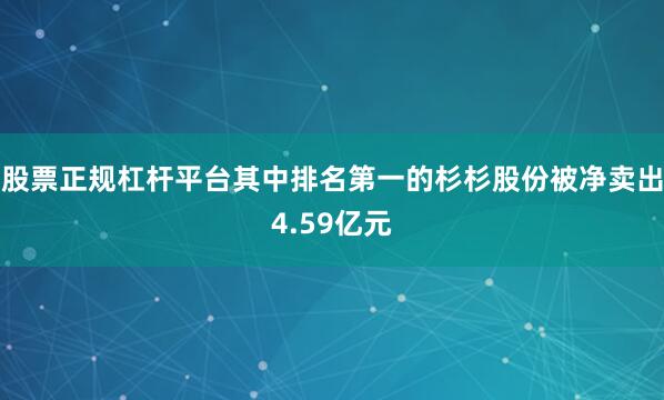 股票正规杠杆平台其中排名第一的杉杉股份被净卖出4.59亿元