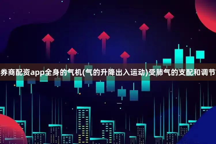 券商配资app全身的气机(气的升降出入运动)受肺气的支配和调节
