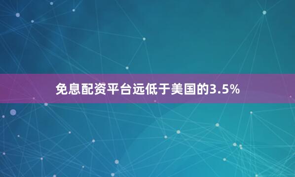 免息配资平台远低于美国的3.5%