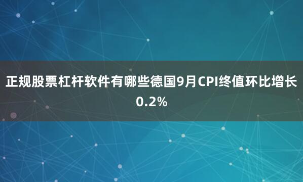 正规股票杠杆软件有哪些德国9月CPI终值环比增长0.2%