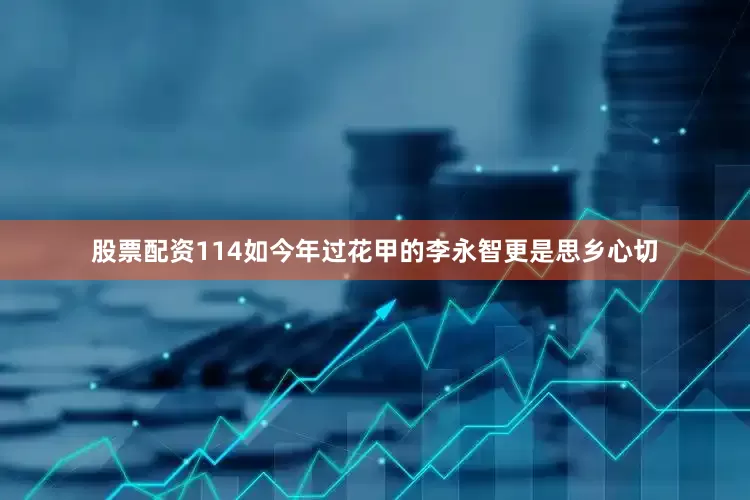 股票配资114如今年过花甲的李永智更是思乡心切