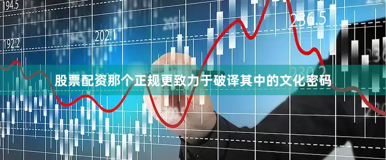 股票配资那个正规更致力于破译其中的文化密码