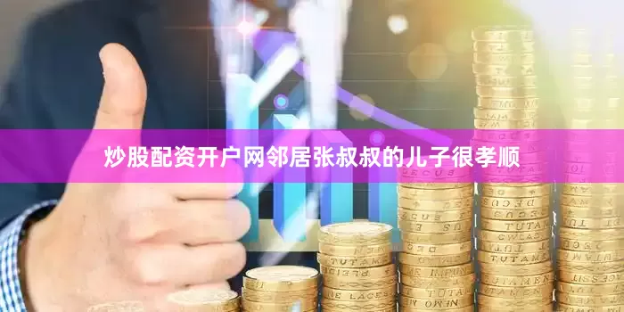 炒股配资开户网邻居张叔叔的儿子很孝顺