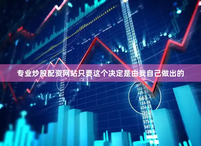 专业炒股配资网站只要这个决定是由我自己做出的