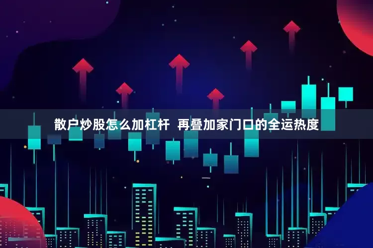 散户炒股怎么加杠杆  再叠加家门口的全运热度