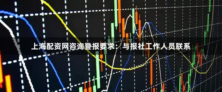 上海配资网咨询登报要求:与报社工作人员联系